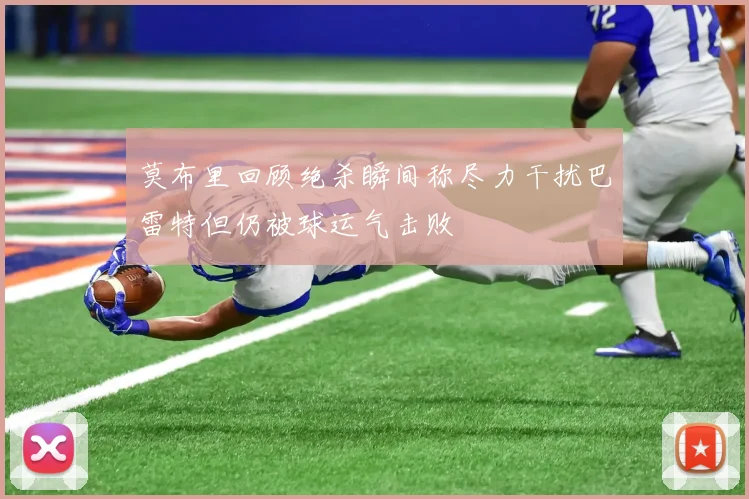 莫布里回顾绝杀瞬间称尽力干扰巴雷特但仍被球运气击败